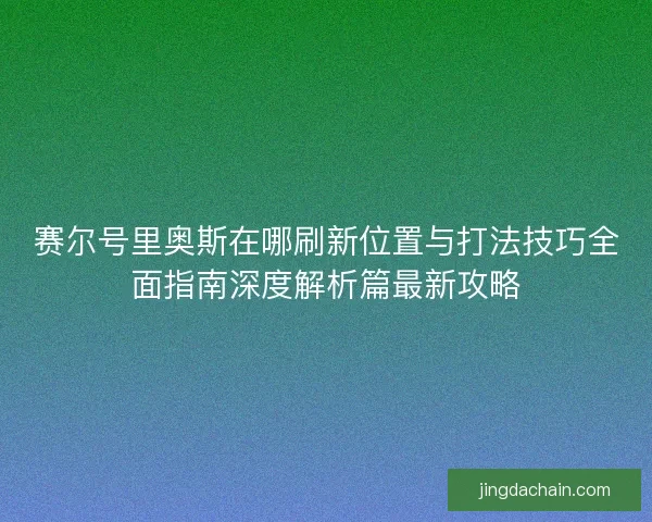 赛尔号里奥斯在哪刷新位置与打法技巧全面指南深度解析篇最新攻略