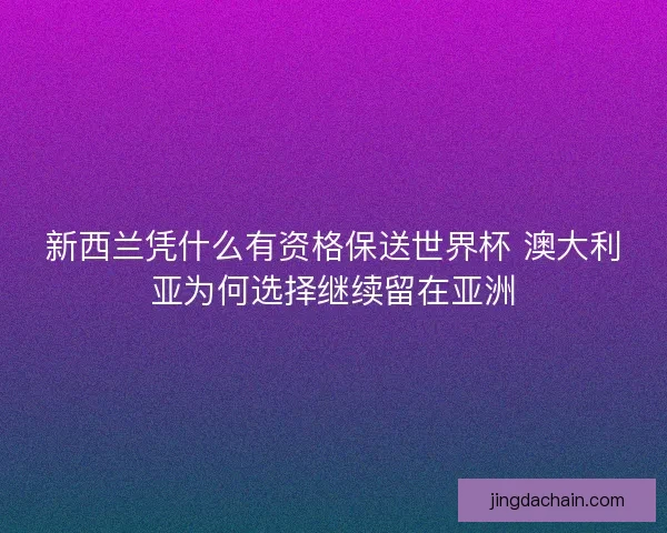 新西兰凭什么有资格保送世界杯 澳大利亚为何选择继续留在亚洲