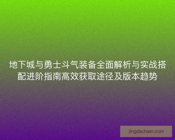 地下城与勇士斗气装备全面解析与实战搭配进阶指南高效获取途径及版本趋势