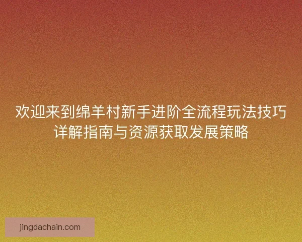 欢迎来到绵羊村新手进阶全流程玩法技巧详解指南与资源获取发展策略