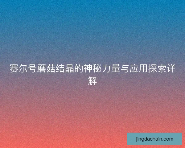 赛尔号蘑菇结晶的神秘力量与应用探索详解