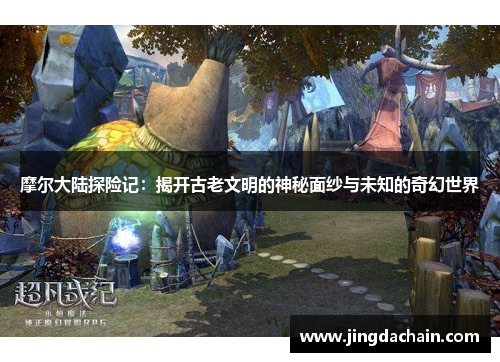 摩尔大陆探险记：揭开古老文明的神秘面纱与未知的奇幻世界